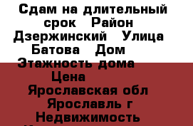 Сдам на длительный срок › Район ­ Дзержинский › Улица ­ Батова › Дом ­ 5 › Этажность дома ­ 10 › Цена ­ 9 000 - Ярославская обл., Ярославль г. Недвижимость » Квартиры аренда   